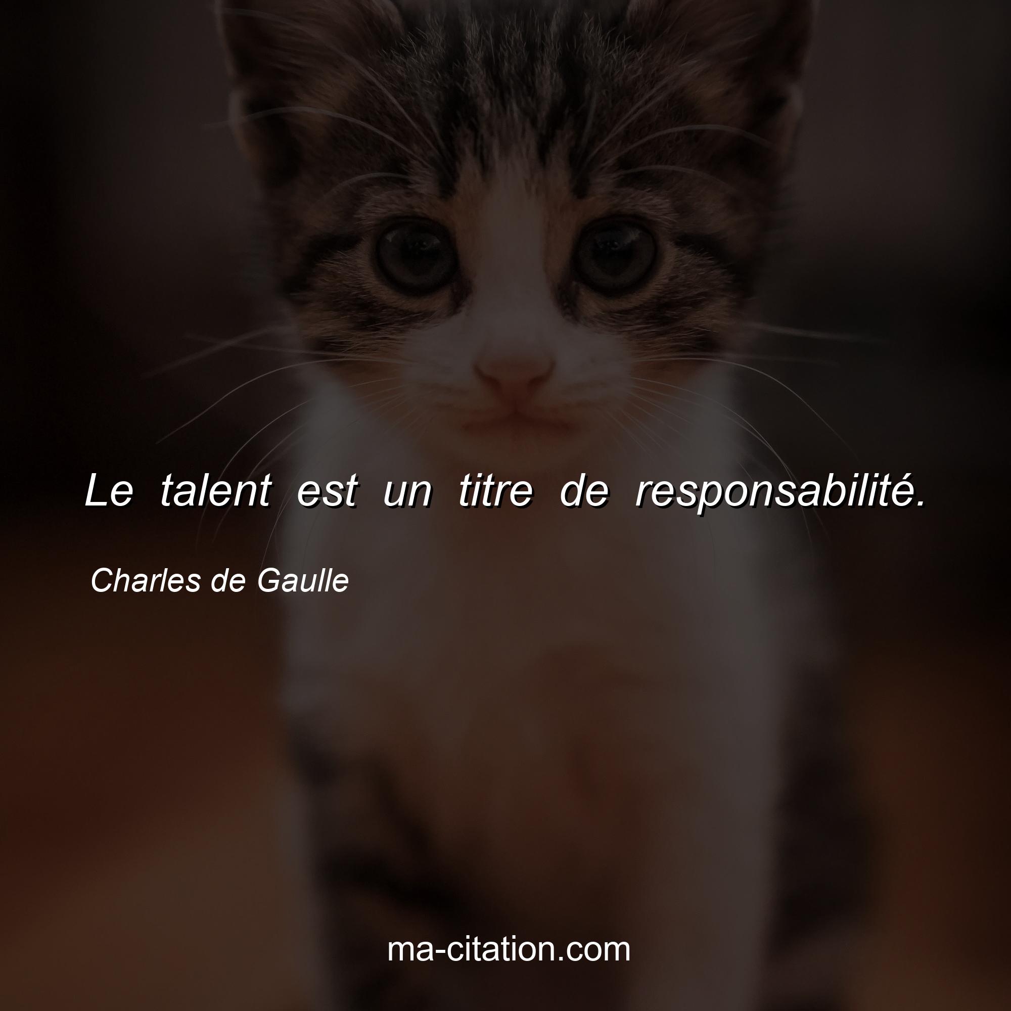 Charles de Gaulle : Le talent est un titre de responsabilité.