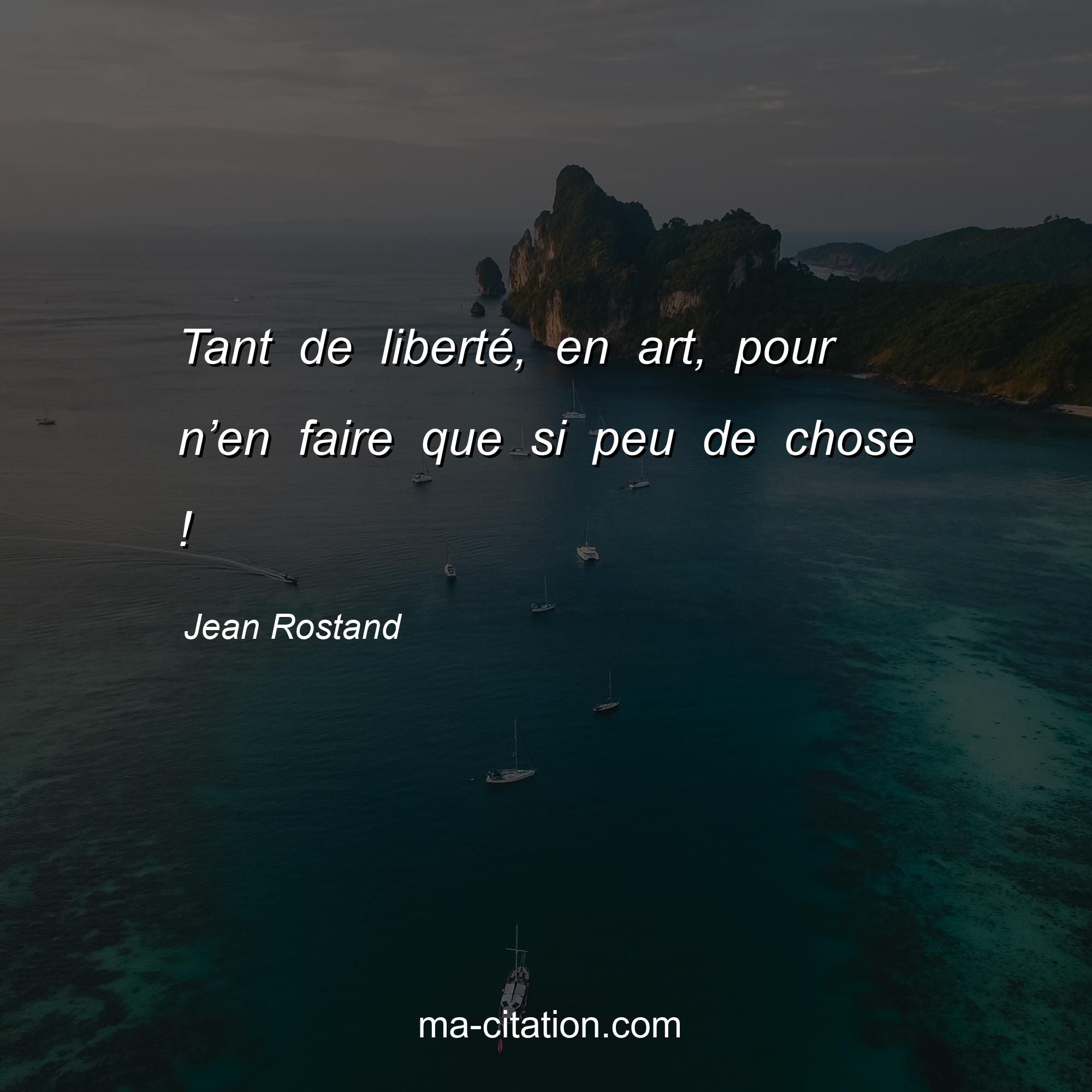 Jean Rostand : Tant de liberté, en art, pour n’en faire que si peu de chose !