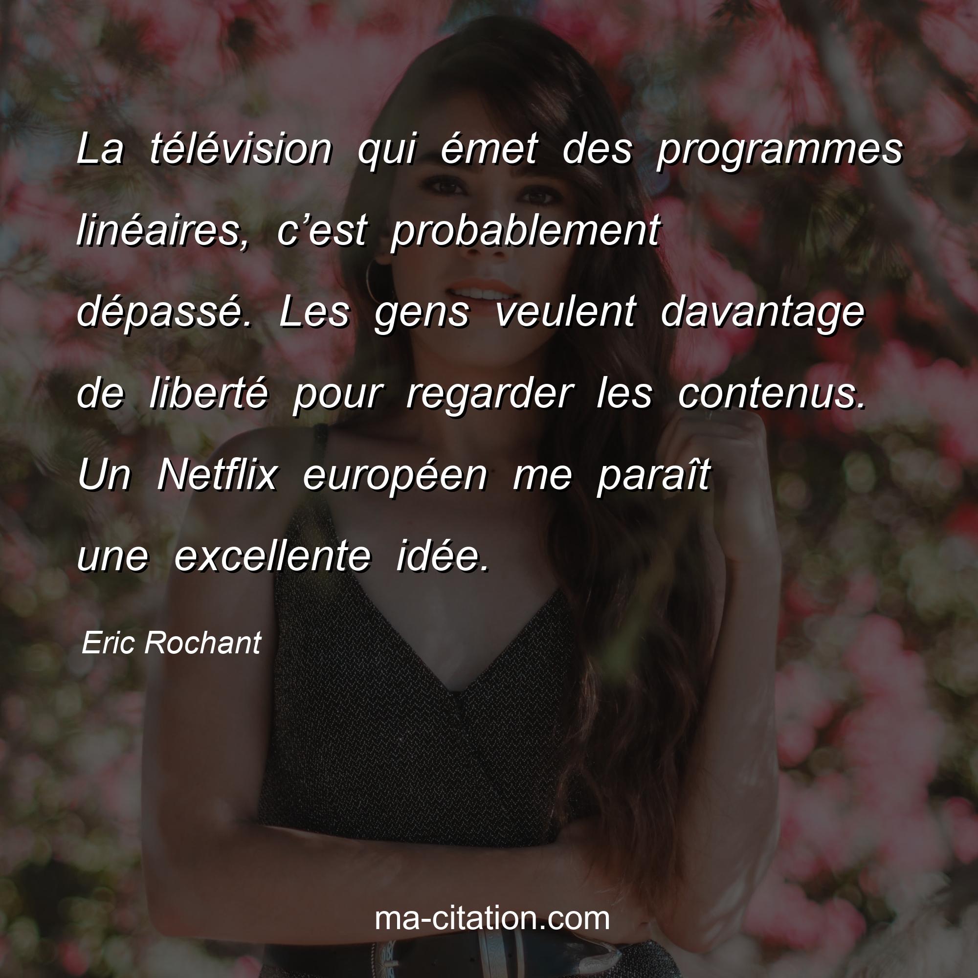Eric Rochant : La télévision qui émet des programmes linéaires, c’est probablement dépassé. Les gens veulent davantage de liberté pour regarder les contenus. Un Netflix européen me paraît une excellente idée.