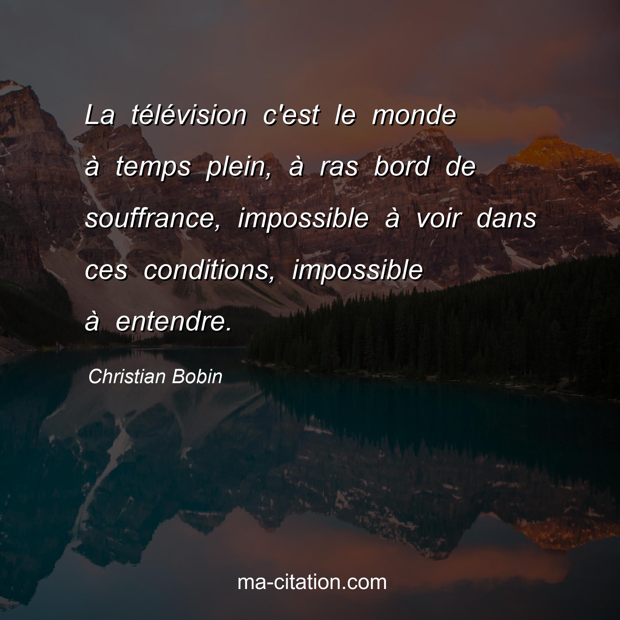 Christian Bobin : La télévision c'est le monde à temps plein, à ras bord de souffrance, impossible à voir dans ces conditions, impossible à entendre.