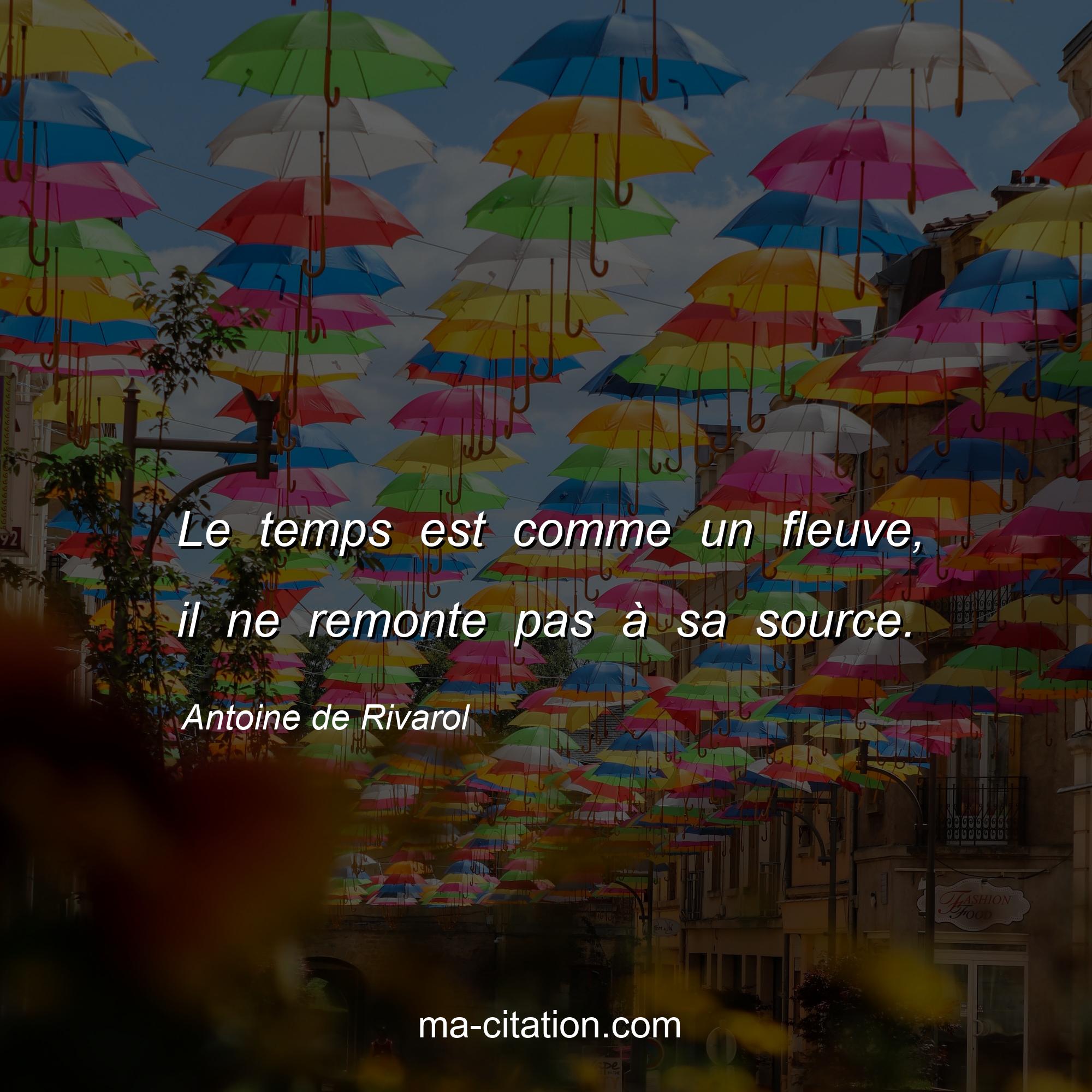 Antoine de Rivarol : Le temps est comme un fleuve, il ne remonte pas à sa source.