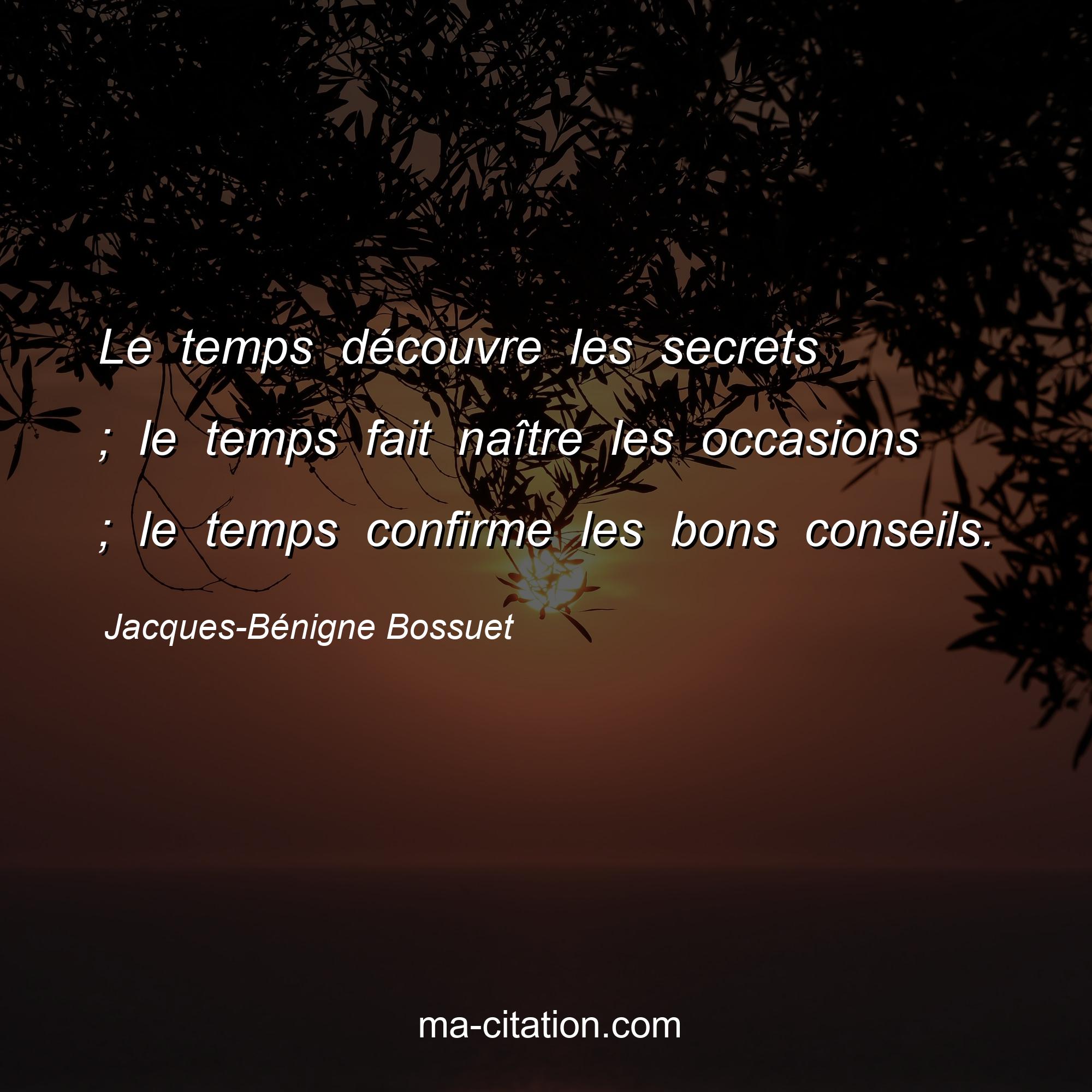 Jacques-Bénigne Bossuet : Le temps découvre les secrets ; le temps fait naître les occasions ; le temps confirme les bons conseils.