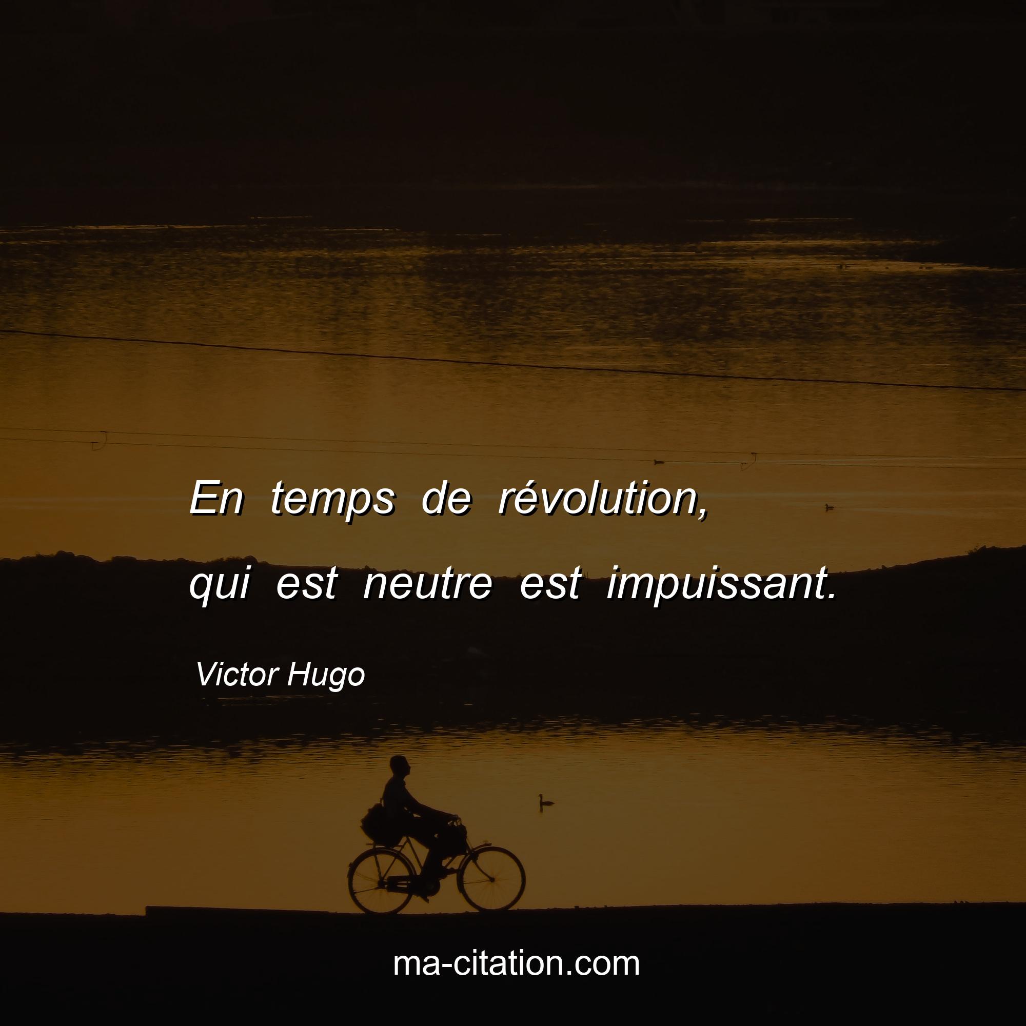 Victor Hugo : En temps de révolution, qui est neutre est impuissant.