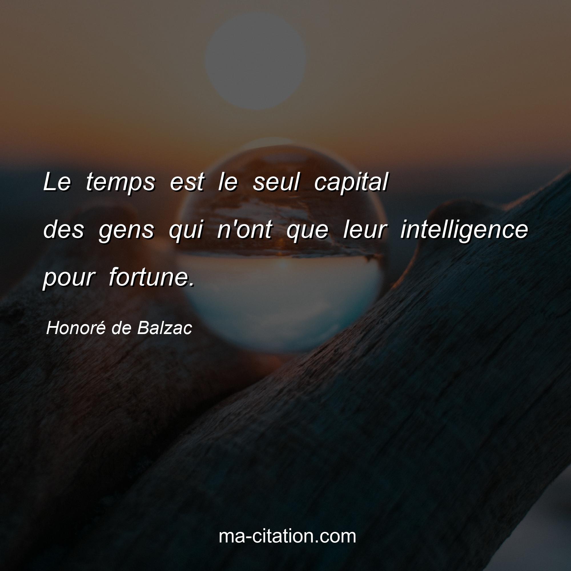 Honoré de Balzac : Le temps est le seul capital des gens qui n'ont que leur intelligence pour fortune.