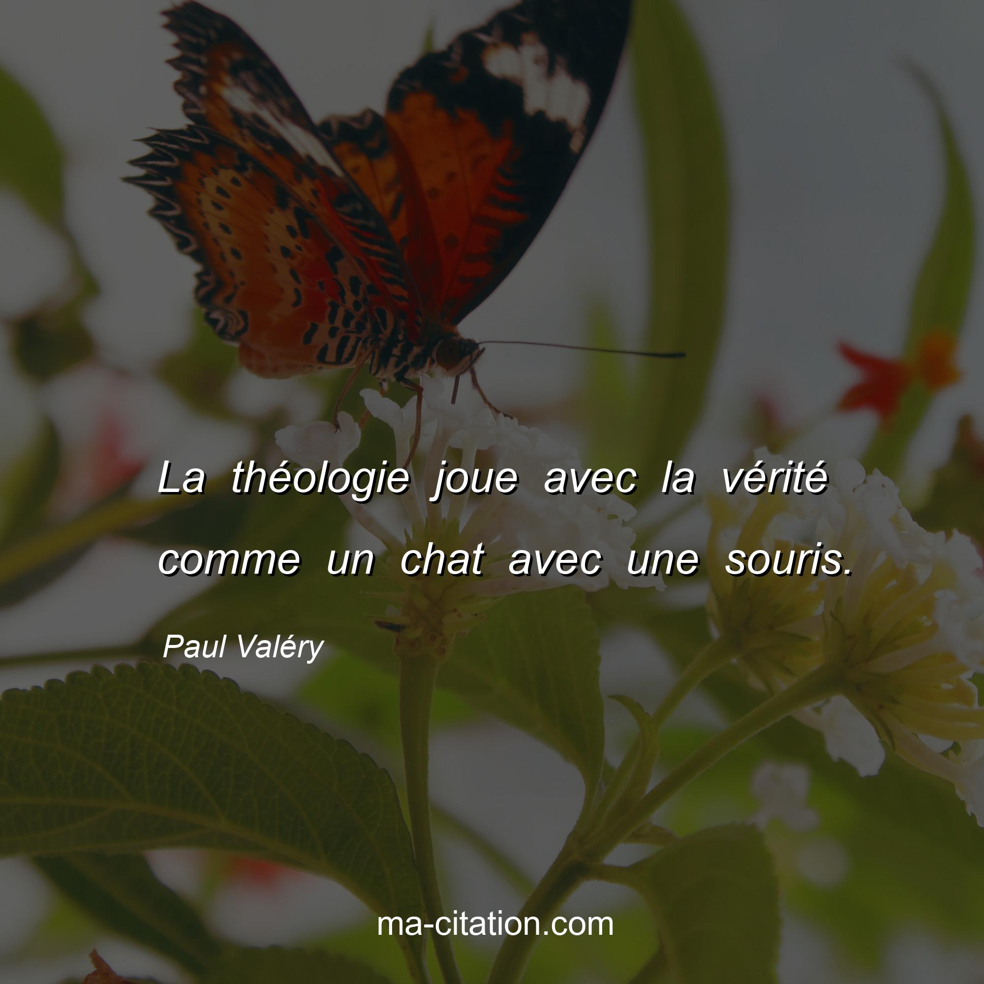 Paul Valéry : La théologie joue avec la vérité comme un chat avec une souris.