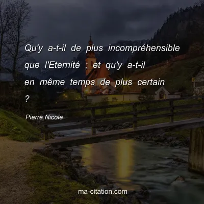 Pierre Nicole : Qu'y a-t-il de plus incomprÃ©hensible que l'EternitÃ© ; et qu'y a-t-il en mÃªme temps de plus certain ?