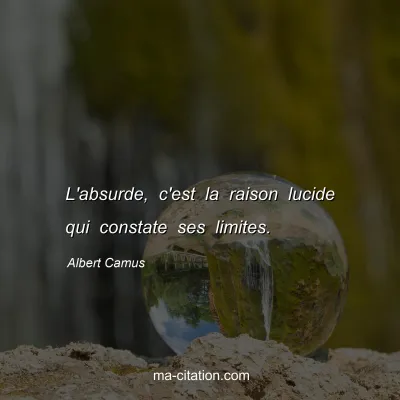 Albert Camus : L'absurde, c'est la raison lucide qui constate ses limites.
