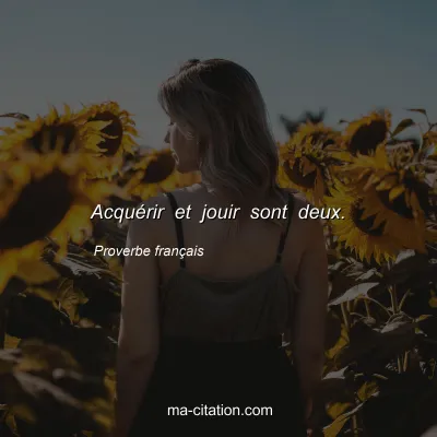 Proverbe franÃ§ais : AcquÃ©rir et jouir sont deux.