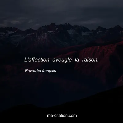 Proverbe franÃ§ais : L'affection aveugle la raison.