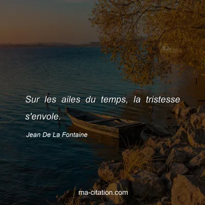 Jean De La Fontaine : Sur les ailes du temps, la tristesse s'envole.