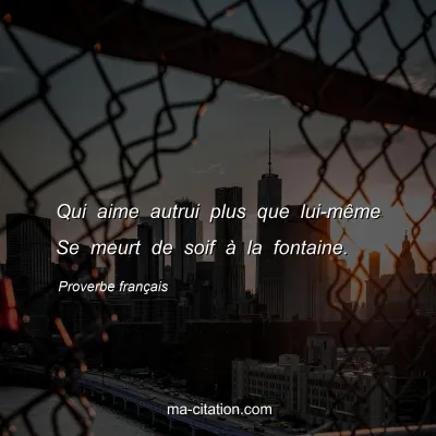 Proverbe franÃ§ais : Qui aime autrui plus que lui-mÃªme Se meurt de soif Ã  la fontaine.