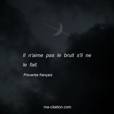 Proverbe franÃ§ais : Il n'aime pas le bruit s'il ne le fait.