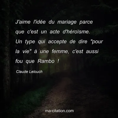 Claude Lelouch : J'aime l'idée du mariage parce que c'est un acte d'héroïsme. Un type qui accepte de dire 