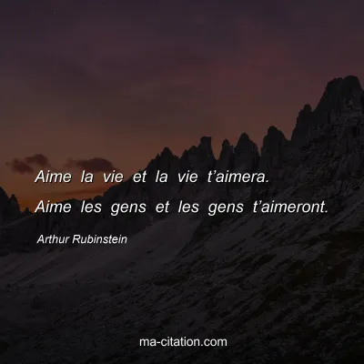 Arthur Rubinstein : Aime la vie et la vie t’aimera. Aime les gens et les gens t’aimeront.