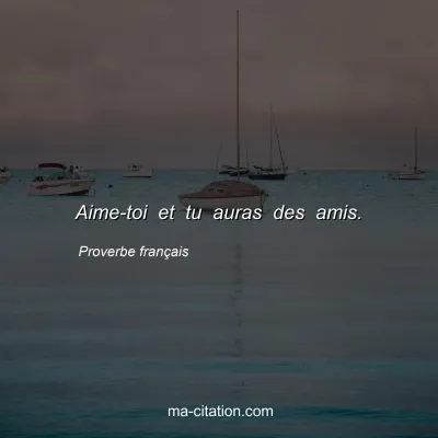 Proverbe franÃ§ais                  
              : Aime-toi et tu auras des amis.