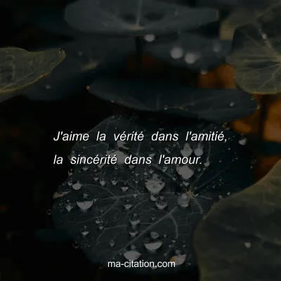 J'aime la vÃ©ritÃ© dans l'amitiÃ©, la sincÃ©ritÃ© dans l'amour.