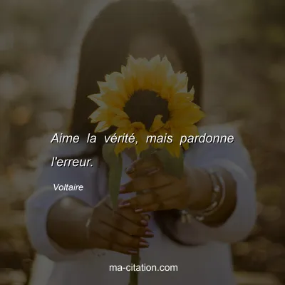 Voltaire : Aime la vérité, mais pardonne l'erreur.
