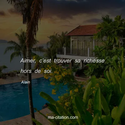 Alain : Aimer, câ€™est trouver sa richesse hors de soi.