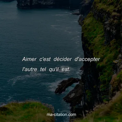 Aimer c'est dÃ©cider d'accepter l'autre tel qu'il est. 