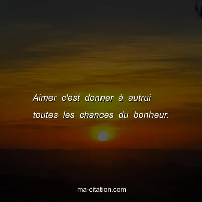 Aimer c'est donner Ã  autrui toutes les chances du bonheur.