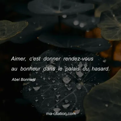 Abel Bonnard : Aimer, c'est donner rendez-vous au bonheur dans le palais du hasard.