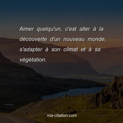 Aimer quelqu'un, c'est aller Ã  la dÃ©couverte d'un nouveau monde, s'adapter Ã  son climat et Ã  sa vÃ©gÃ©tation.