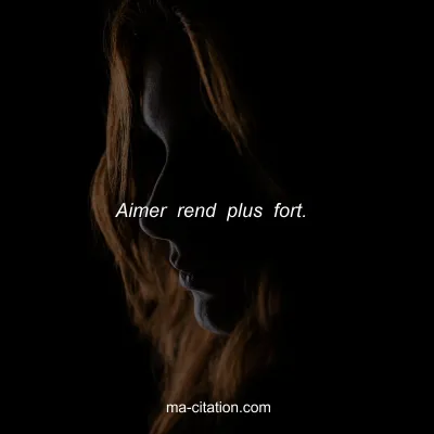 Aimer rend plus fort. 