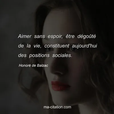 Honoré de Balzac : Aimer sans espoir, être dégoûté de la vie, constituent aujourd'hui des positions sociales.