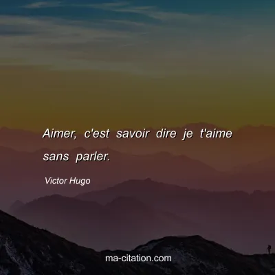 Victor Hugo : Aimer, c'est savoir dire je t'aime sans parler.
