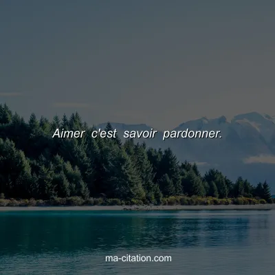 Aimer c'est savoir pardonner.