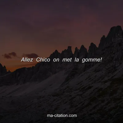 Allez Chico on met la gomme!