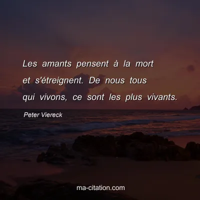 Peter Viereck : Les amants pensent Ã  la mort et s'Ã©treignent. De nous tous qui vivons, ce sont les plus vivants.