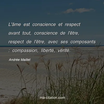 Andrée Maillet : L'âme est conscience et respect avant tout, conscience de l'être, respect de l'être, avec ses composants : compassion, liberté, vérité.