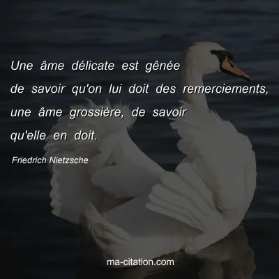 Friedrich Nietzsche : Une Ã¢me dÃ©licate est gÃªnÃ©e de savoir qu'on lui doit des remerciements, une Ã¢me grossiÃ¨re, de savoir qu'elle en doit.