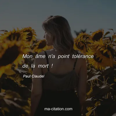 Paul Claudel : Mon âme n'a point tolérance de la mort !