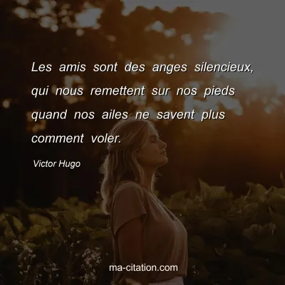Victor Hugo : Les amis sont des anges silencieux, qui nous remettent sur nos pieds quand nos ailes ne savent plus comment voler.
