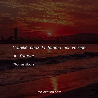 Thomas Moore : L'amitiÃ© chez la femme est voisine de l'amour.