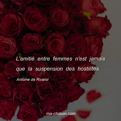 Antoine de Rivarol : L'amitié entre femmes n'est jamais que la suspension des hostilités.