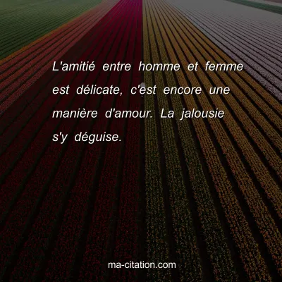 L'amitiÃ© entre homme et femme est dÃ©licate, c'est encore une maniÃ¨re d'amour. La jalousie s'y dÃ©guise.