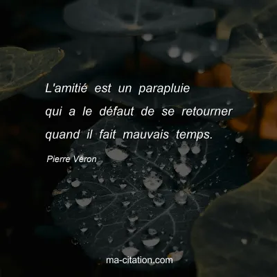 Pierre Véron : L'amitié est un parapluie qui a le défaut de se retourner quand il fait mauvais temps.