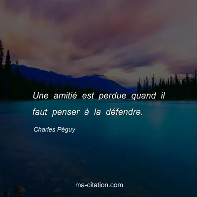 Charles Péguy : Une amitié est perdue quand il faut penser à la défendre.