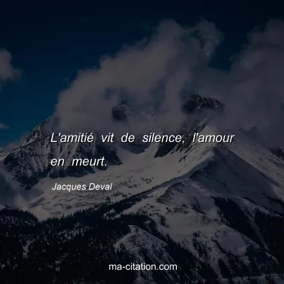 Jacques Deval : L'amitié vit de silence, l'amour en meurt.
