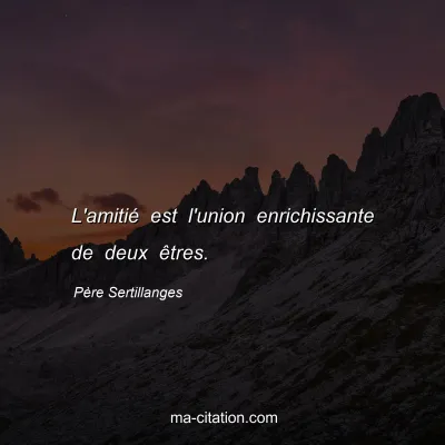 PÃ¨re Sertillanges : L'amitiÃ© est l'union enrichissante de deux Ãªtres.