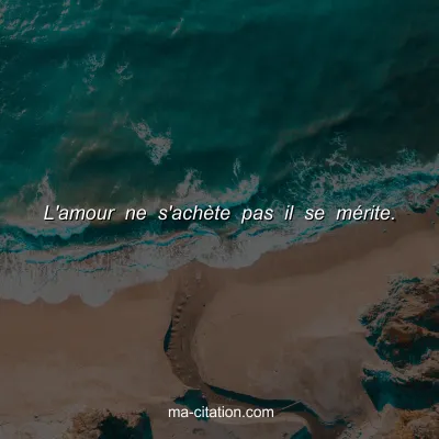 L'amour ne s'achÃ¨te pas il se mÃ©rite.