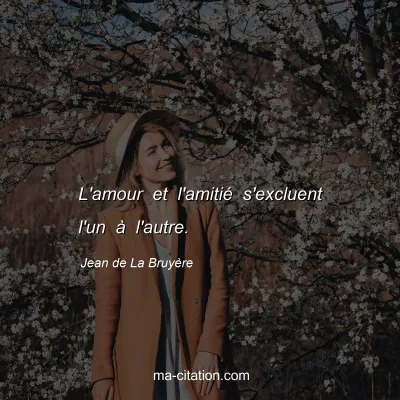 Jean de La BruyÃ¨re : L'amour et l'amitiÃ© s'excluent l'un Ã  l'autre.