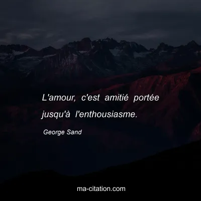 George Sand : L'amour, c'est amitiÃ© portÃ©e jusqu'Ã  l'enthousiasme.
