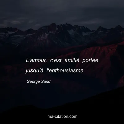 George Sand : L'amour, c'est amitié portée jusqu'à l'enthousiasme.