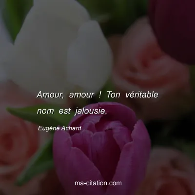 Eugène Achard : Amour, amour ! Ton véritable nom est jalousie.