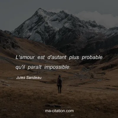 Jules Sandeau : L'amour est d'autant plus probable qu'il paraît impossible.