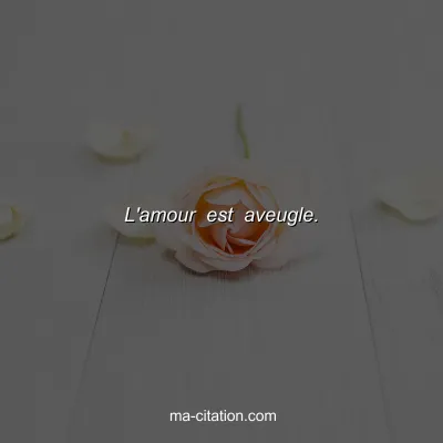 L'amour est aveugle.